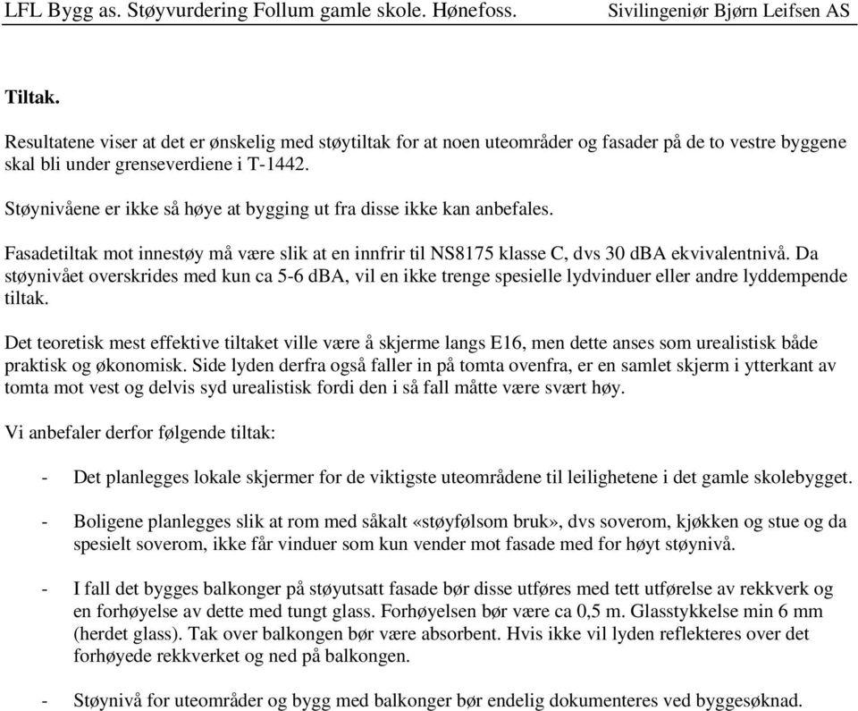 Støynivåene er ikke så høye at bygging ut fra disse ikke kan anbefales. Fasadetiltak mot innestøy må være slik at en innfrir til NS8175 klasse C, dvs 30 dba ekvivalentnivå.