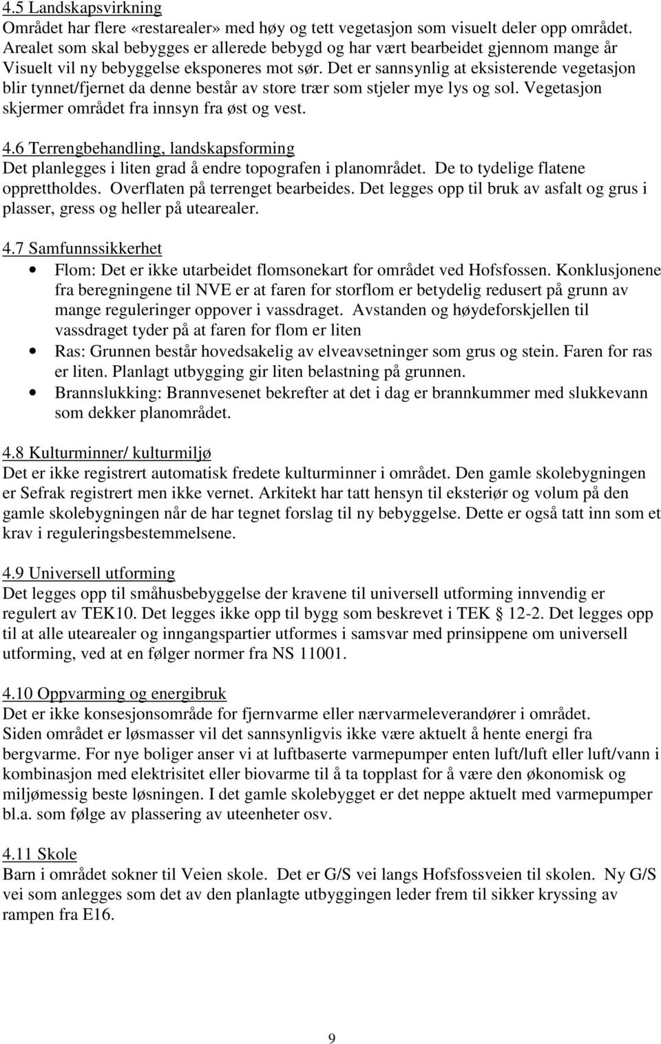 Det er sannsynlig at eksisterende vegetasjon blir tynnet/fjernet da denne består av store trær som stjeler mye lys og sol. Vegetasjon skjermer området fra innsyn fra øst og vest. 4.