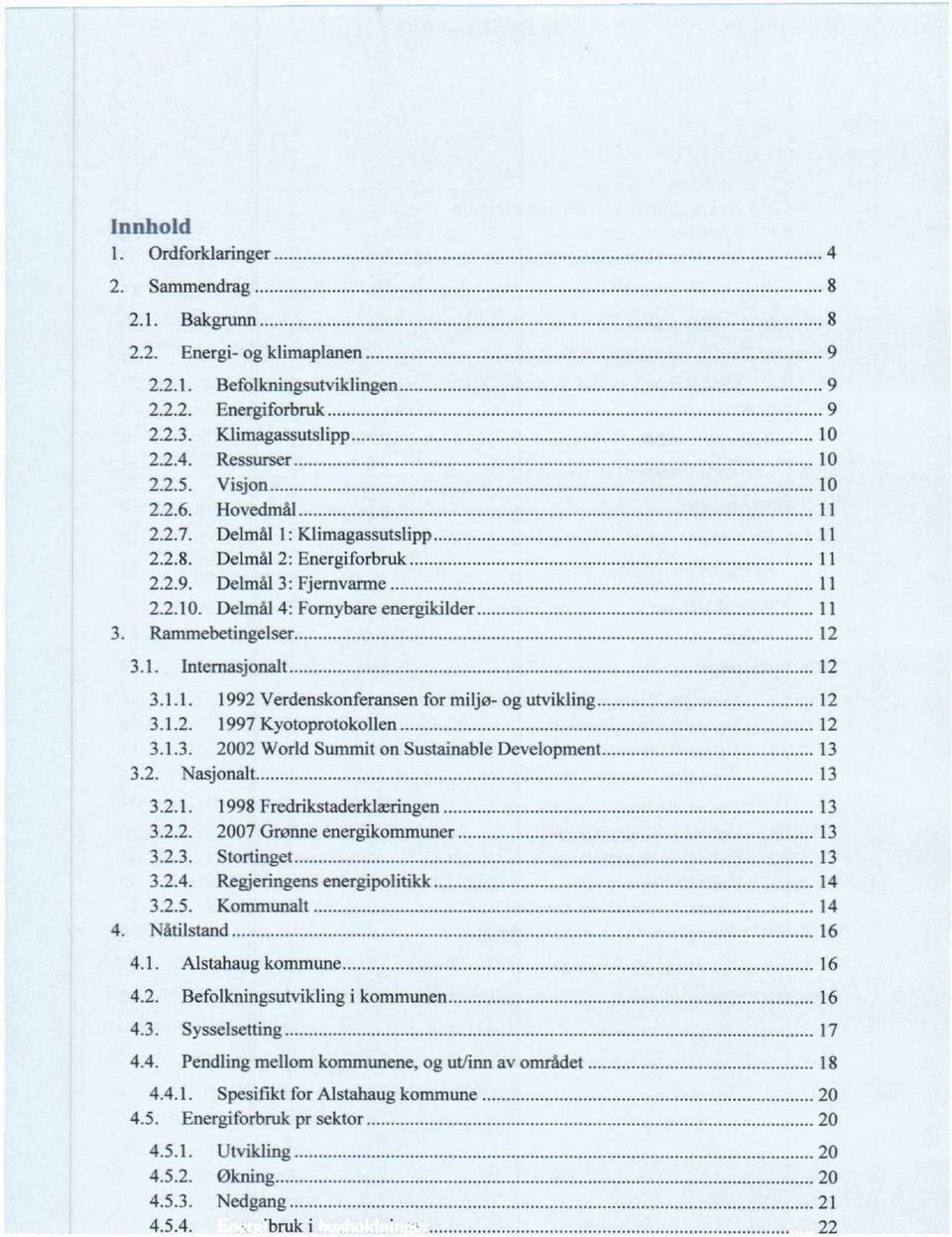 1.1. 1992 Verdenskonferansen for miljø- og utvikling 12 3.1.2. 1997 Kyotoprotokollen 12 3.1.3. 2002 World Summit on Sustainable Development 13 3.2. Nasjonalt 13 3.2.1. 1998 Fredrikstaderklæringen 13 3.