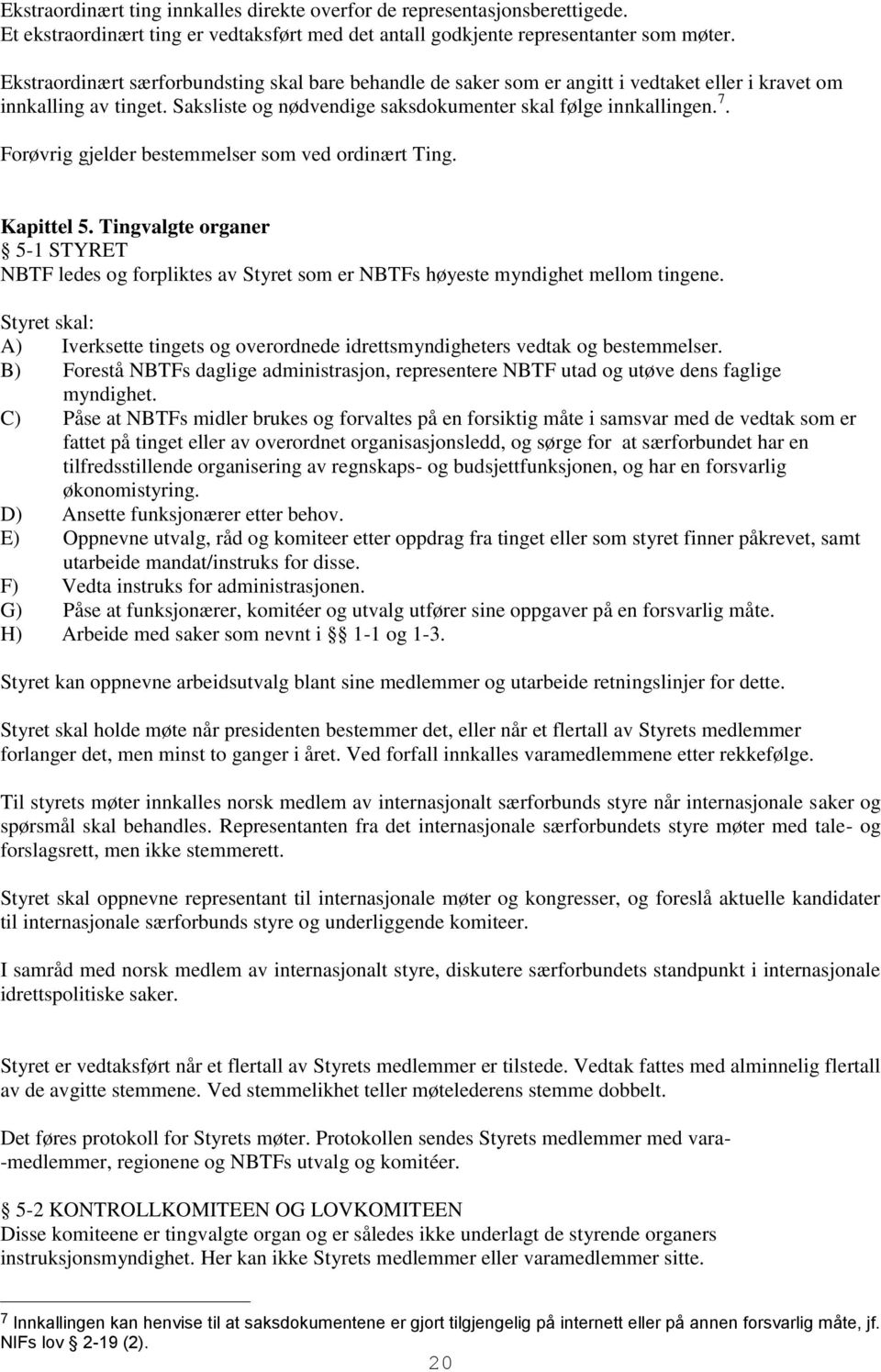 Forøvrig gjelder bestemmelser som ved ordinært Ting. Kapittel 5. Tingvalgte organer 5-1 STYRET NBTF ledes og forpliktes av Styret som er NBTFs høyeste myndighet mellom tingene.