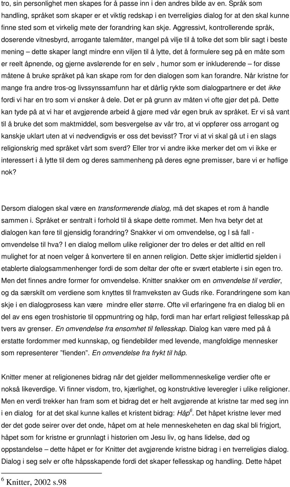 Aggressivt, kontrollerende språk, doserende vitnesbyrd, arrogante talemåter, mangel på vilje til å tolke det som blir sagt i beste mening dette skaper langt mindre enn viljen til å lytte, det å