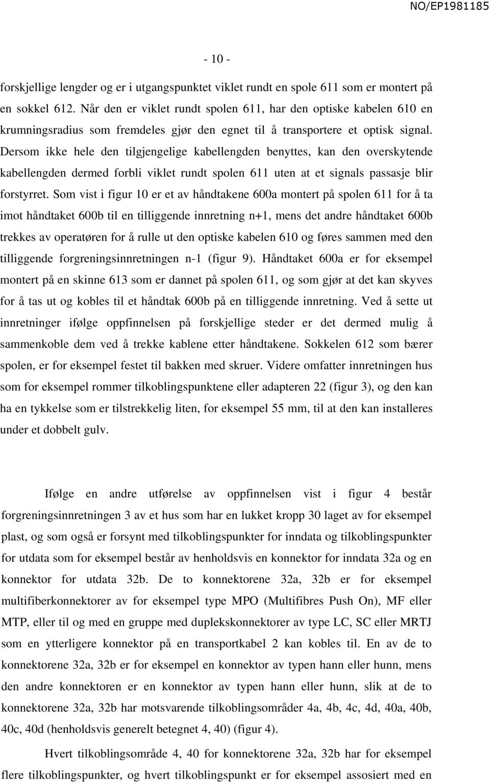 Dersom ikke hele den tilgjengelige kabellengden benyttes, kan den overskytende kabellengden dermed forbli viklet rundt spolen 611 uten at et signals passasje blir forstyrret.