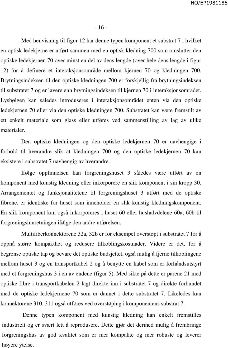 Brytningsindeksen til den optiske kledningen 700 er forskjellig fra brytningsindeksen til substratet 7 og er lavere enn brytningsindeksen til kjernen 70 i interaksjonsområdet.