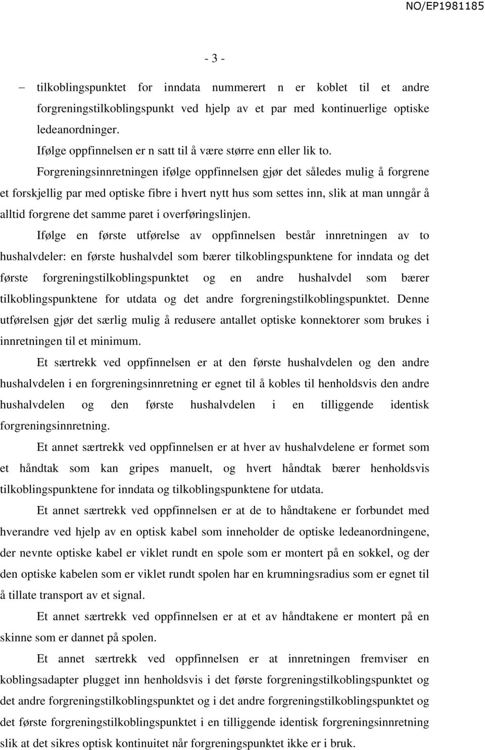 Forgreningsinnretningen ifølge oppfinnelsen gjør det således mulig å forgrene et forskjellig par med optiske fibre i hvert nytt hus som settes inn, slik at man unngår å alltid forgrene det samme