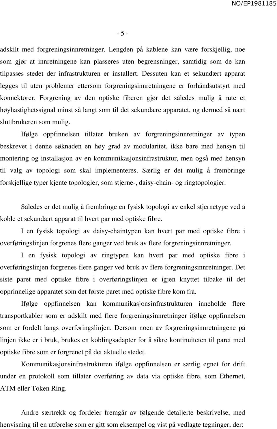 Dessuten kan et sekundært apparat legges til uten problemer ettersom forgreningsinnretningene er forhåndsutstyrt med konnektorer.