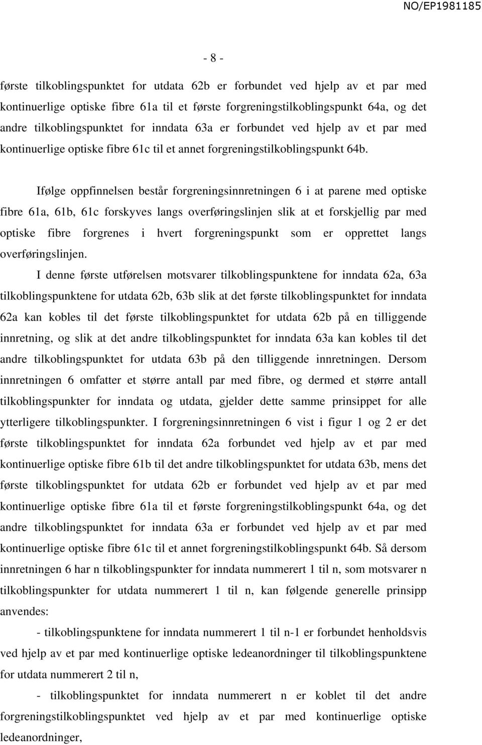 Ifølge oppfinnelsen består forgreningsinnretningen 6 i at parene med optiske fibre 61a, 61b, 61c forskyves langs overføringslinjen slik at et forskjellig par med optiske fibre forgrenes i hvert