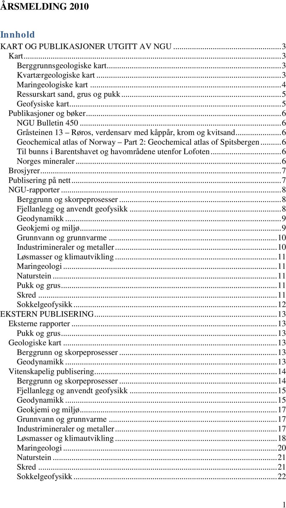 .. 6 Geochemical atlas of Norway Part 2: Geochemical atlas of Spitsbergen... 6 Til bunns i Barentshavet og havområdene utenfor Lofoten... 6 Norges mineraler... 6 Brosjyrer... 7 Publisering på nett.