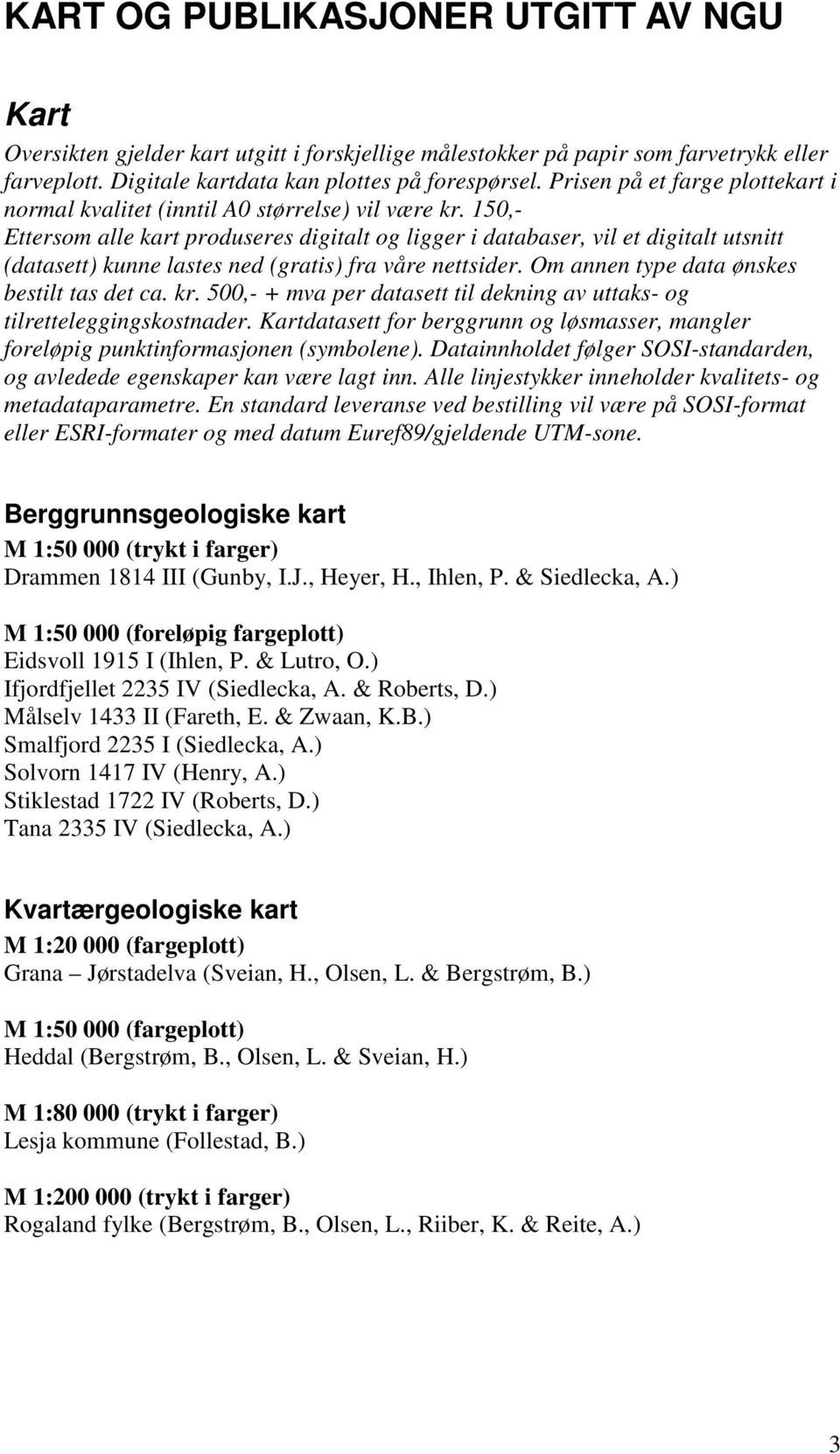 150,- Ettersom alle kart produseres digitalt og ligger i databaser, vil et digitalt utsnitt (datasett) kunne lastes ned (gratis) fra våre nettsider. Om annen type data ønskes bestilt tas det ca. kr.