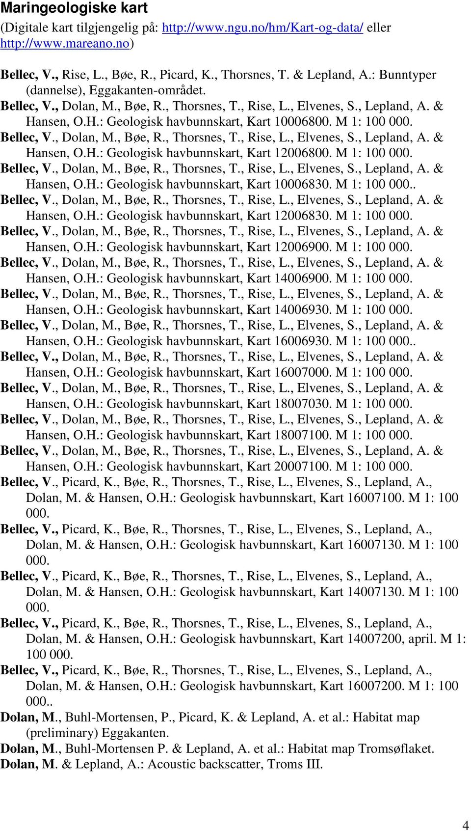 Bellec, V., Dolan, M., Bøe, R., Thorsnes, T., Rise, L., Elvenes, S., Lepland, A. & Hansen, O.H.: Geologisk havbunnskart, Kart 12006800. M 1: 100 000. Bellec, V., Dolan, M., Bøe, R., Thorsnes, T., Rise, L., Elvenes, S., Lepland, A. & Hansen, O.H.: Geologisk havbunnskart, Kart 10006830.