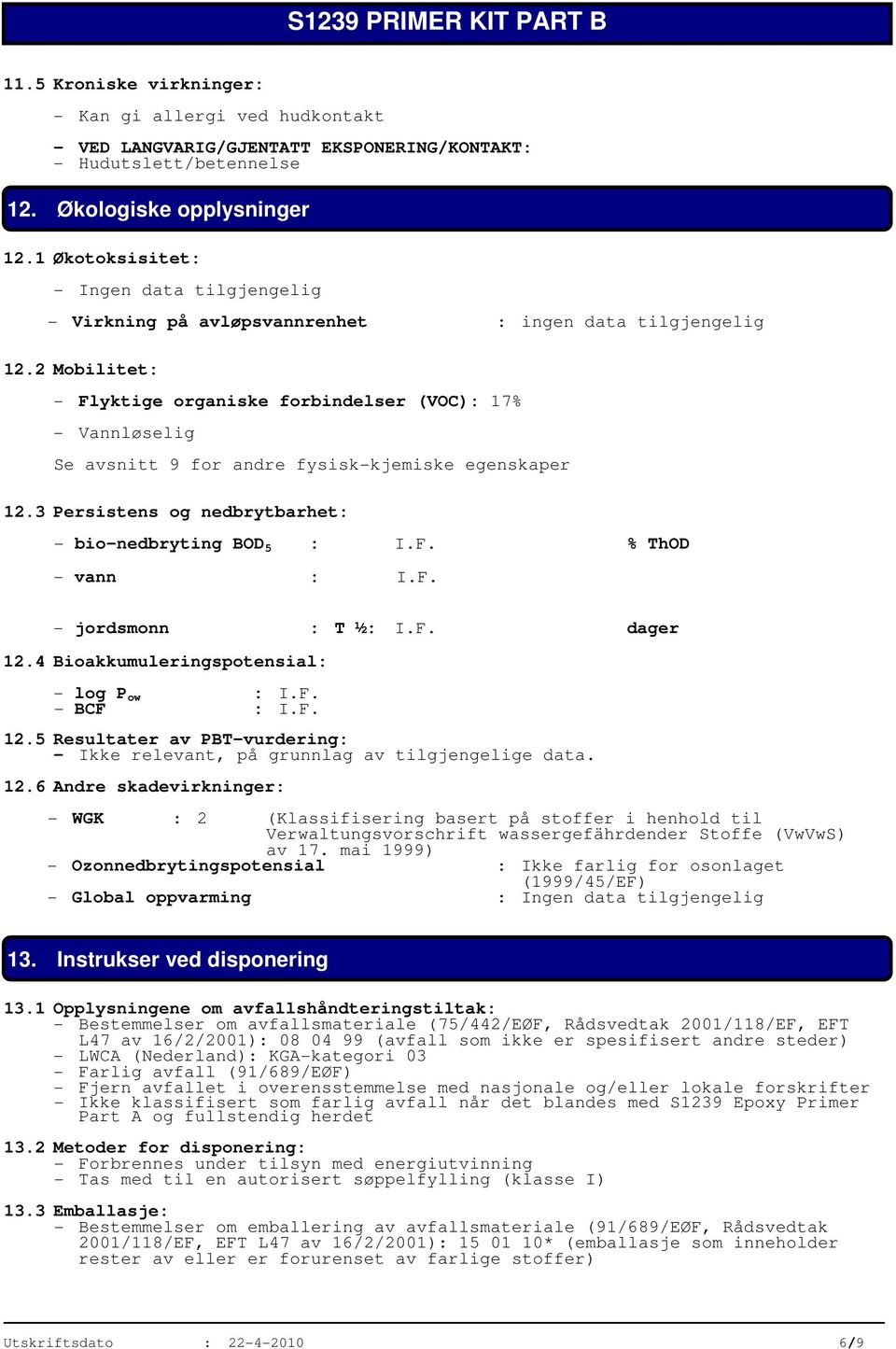 2 Mobilitet: - Flyktige organiske forbindelser (VOC): 17% - Vannløselig Se avsnitt 9 for andre fysisk-kjemiske egenskaper 12.3 Persistens og nedbrytbarhet: - bio-nedbryting BOD 5 : I.F. % ThOD - vann : I.
