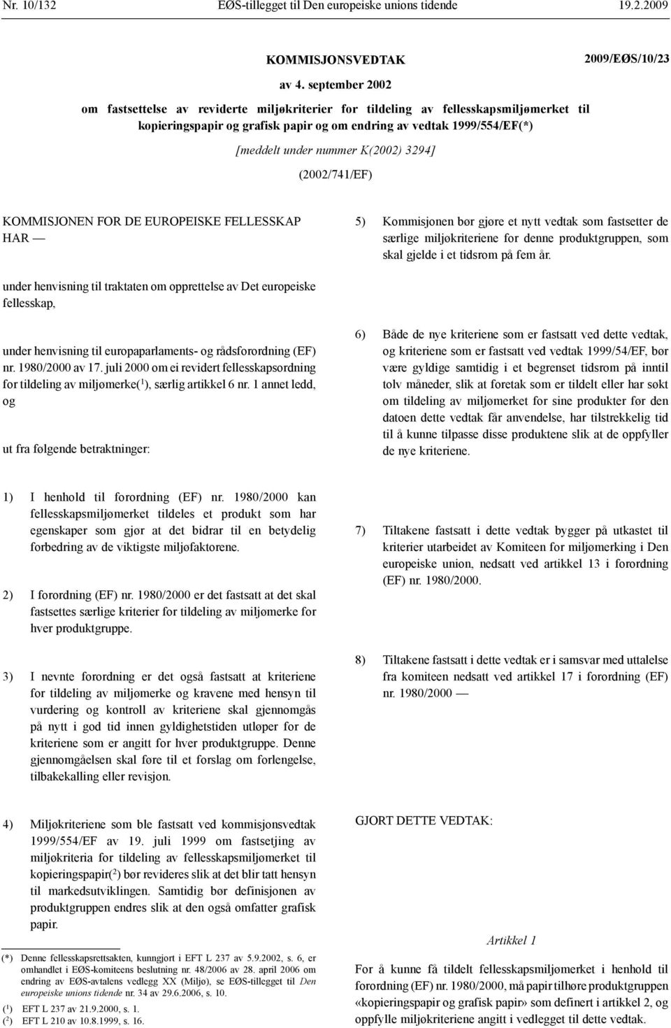 K(2002) 3294] (2002/741/EF) KOMMISJONEN FOR DE EUROPEISKE FELLESSKAP HAR 5) Kommisjonen bør gjøre et nytt vedtak som fastsetter de særlige miljøkriteriene for denne produktgruppen, som skal gjelde i