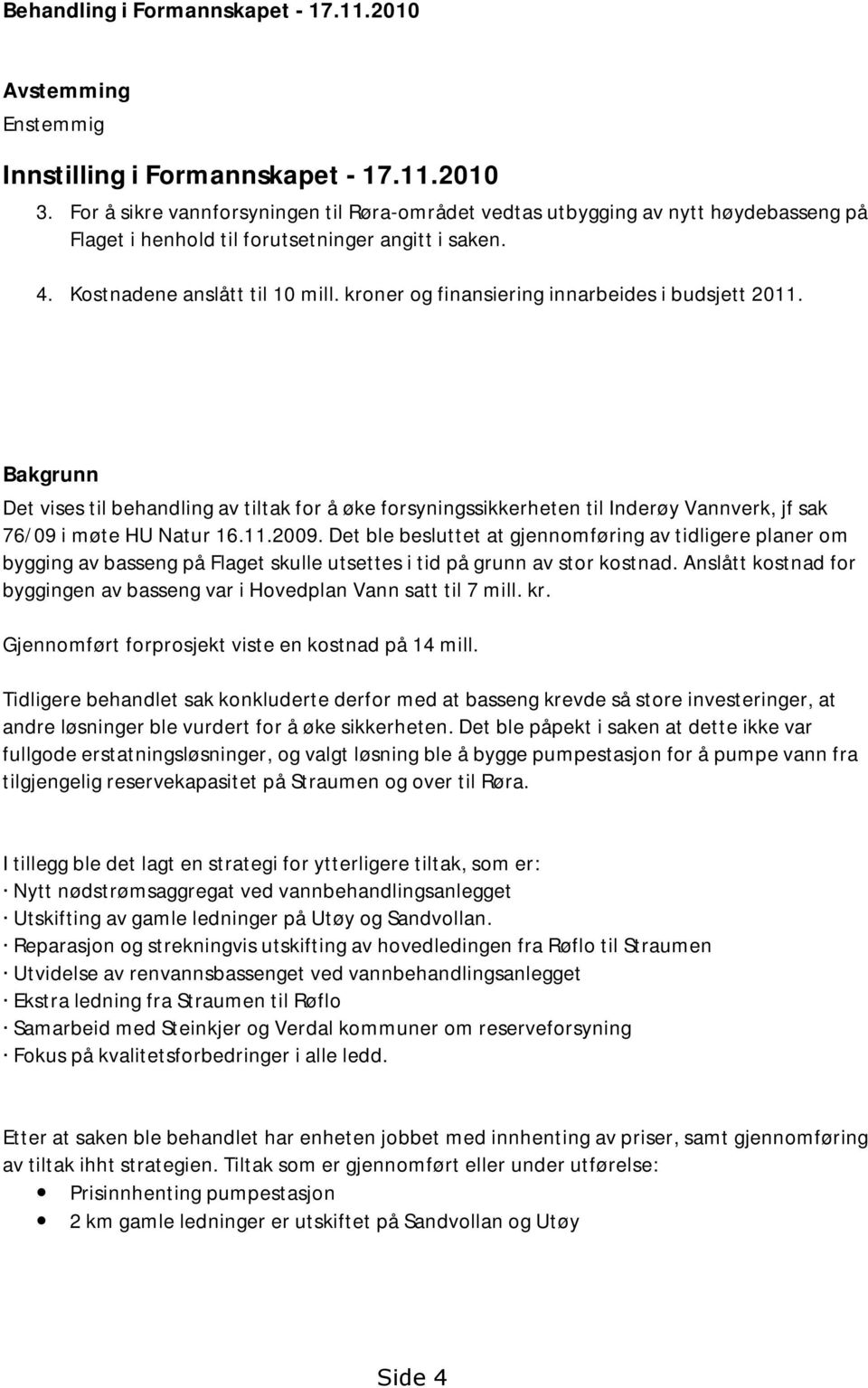 kroner og finansiering innarbeides i budsjett 2011. Bakgrunn Det vises til behandling av tiltak for å øke forsyningssikkerheten til Inderøy Vannverk, jf sak 76/09 i møte HU Natur 16.11.2009.
