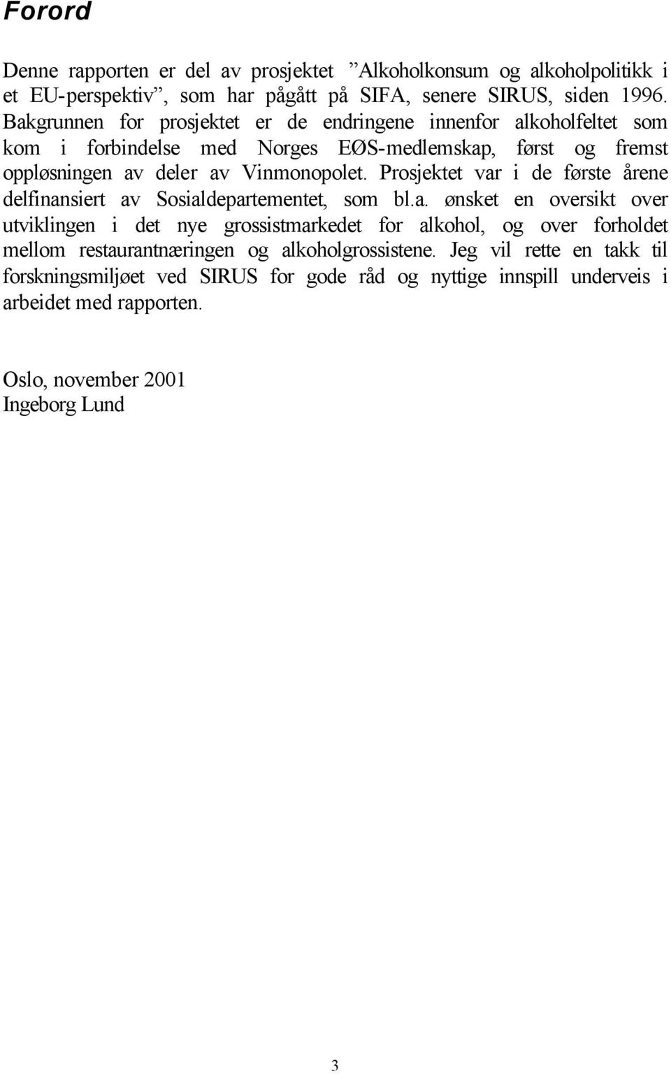 Prosjektet var i de første årene delfinansiert av Sosialdepartementet, som bl.a. ønsket en oversikt over utviklingen i det nye grossistmarkedet for alkohol, og over forholdet mellom restaurantnæringen og alkoholgrossistene.