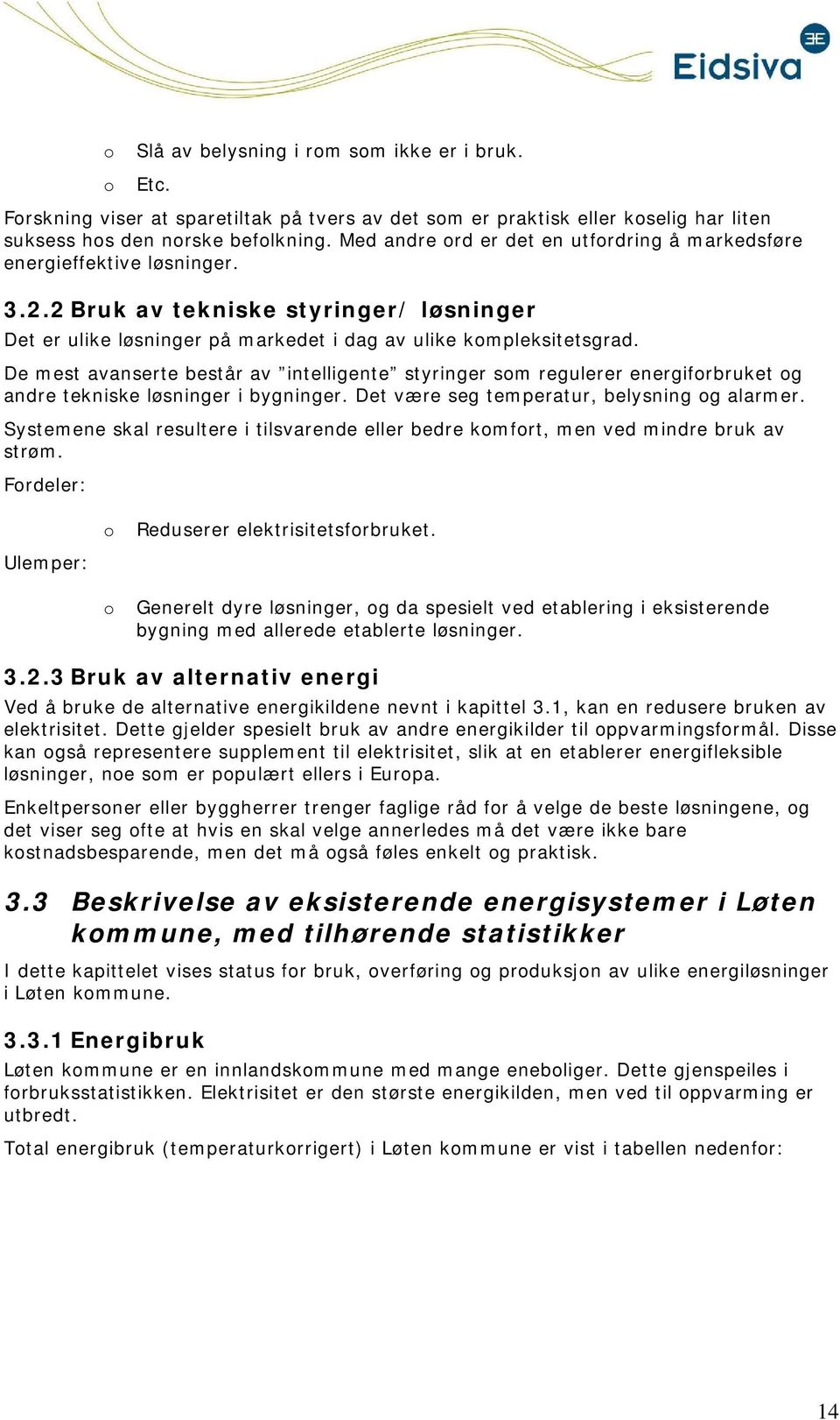 De mest avanserte består av intelligente styringer sm regulerer energifrbruket g andre tekniske løsninger i bygninger. Det være seg temperatur, belysning g alarmer.