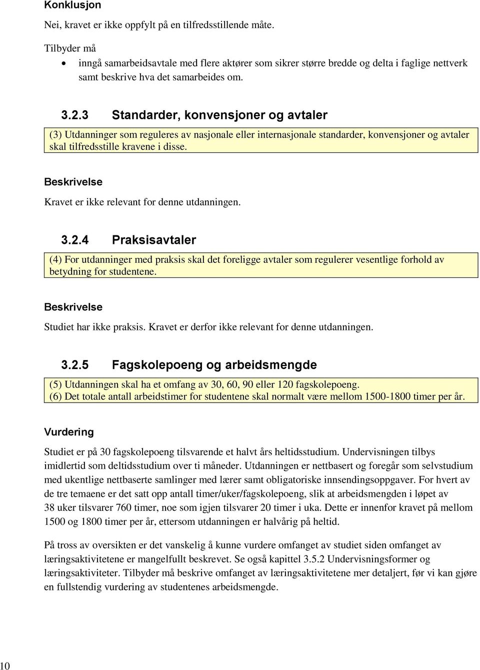 Beskrivelse Kravet er ikke relevant for denne utdanningen. 3.2.4 Praksisavtaler (4) For utdanninger med praksis skal det foreligge avtaler som regulerer vesentlige forhold av betydning for studentene.