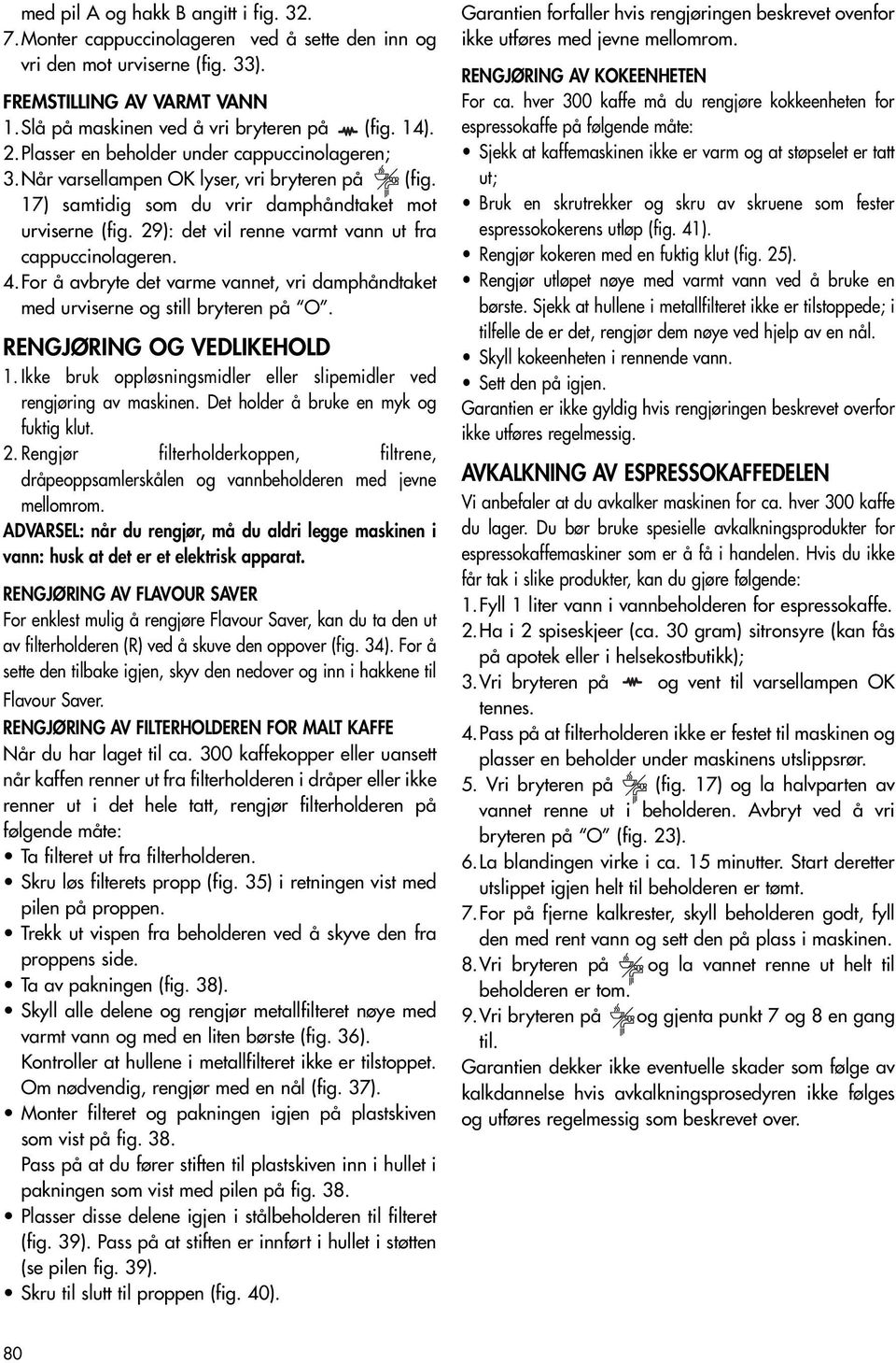 29): det vil renne varmt vann ut fra cappuccinolageren. 4.For å avbryte det varme vannet, vri damphåndtaket med urviserne og still bryteren på O. RENGJØRING OG VEDLIKEHOLD 1.