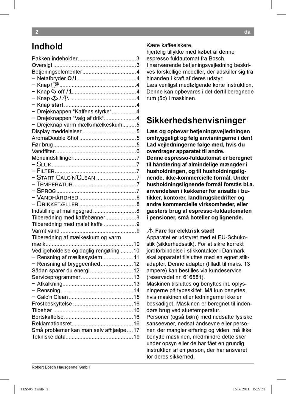 ..7 Temperatur....7 Sprog...7 Vandhårdhed...8 Drikketæller...8 Indstilling af malingsgrad...8 Tilberedning med kaffebønner...8 Tilberedning med malet kaffe...9 Varmt vand.