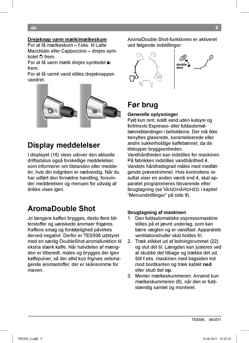 AromaDouble Shot-funktionen er aktiveret ved følgende indstillinger: 5 Display meddelelser I displayet (16) vises udover den aktuelle driftsstatus også forskellige meddelelser, som informerer om