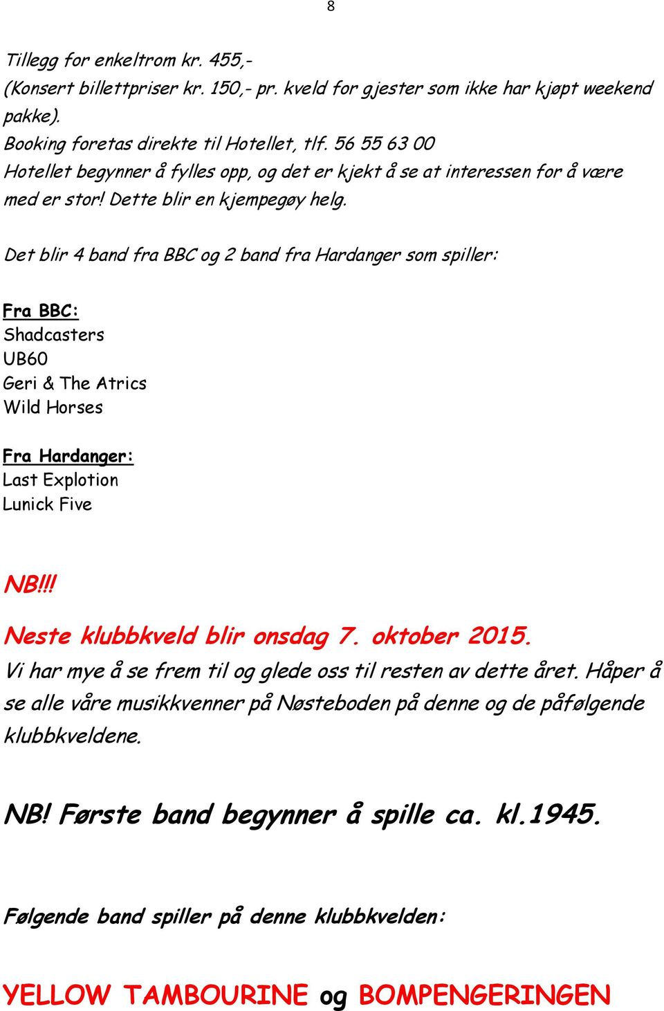 Det blir 4 band fra BBC og 2 band fra Hardanger som spiller: Fra BBC: Shadcasters UB60 Geri & The Atrics Wild Horses Fra Hardanger: Last Explotion Lunick Five NB!!! Neste klubbkveld blir onsdag 7.