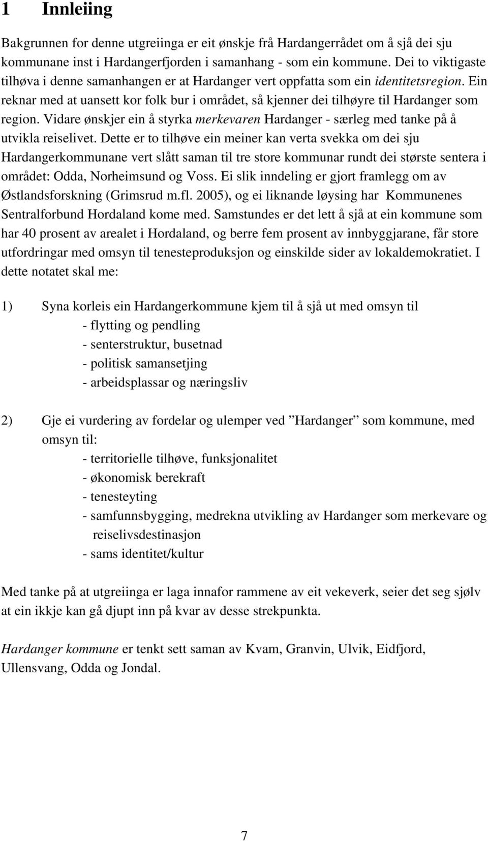 Ein reknar med at uansett kor folk bur i området, så kjenner dei tilhøyre til Hardanger som region. Vidare ønskjer ein å styrka merkevaren Hardanger - særleg med tanke på å utvikla reiselivet.