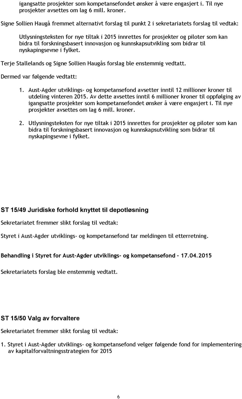 forskningsbasert innovasjon og kunnskapsutvikling som bidrar til nyskapingsevne i fylket. Terje Stallelands og Signe Sollien Haugås forslag ble enstemmig vedtatt. Dermed var følgende vedtatt: 1.