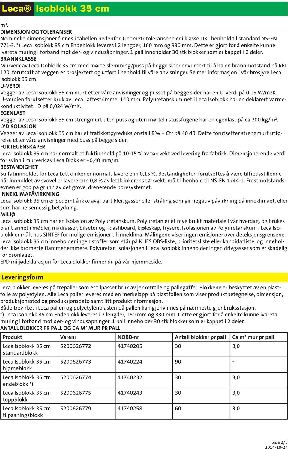 BRANNKLASSE Murverk av med mørtelslemming/puss på begge sider er vurdert til å ha en brannmotstand på REI 120, forutsatt at veggen er prosjektert og utført i henhold til våre anvisninger.