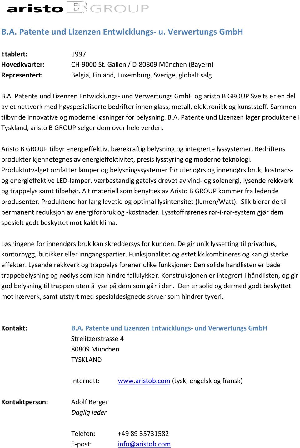 Patente und Lizenzen Entwicklungs- und Verwertungs GmbH og aristo B GROUP Sveits er en del av et nettverk med høyspesialiserte bedrifter innen glass, metall, elektronikk og kunststoff.