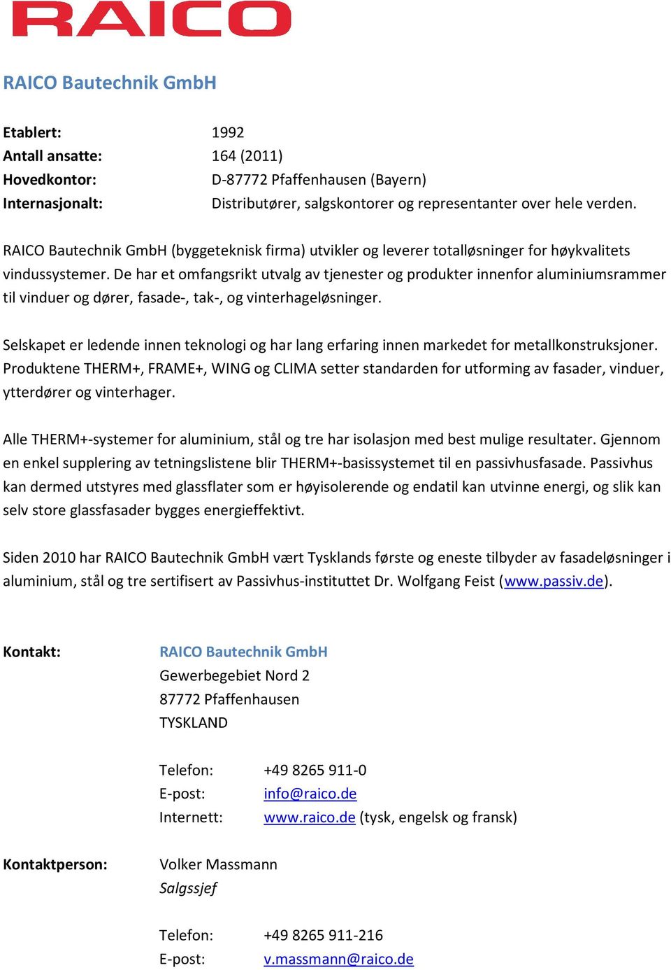 De har et omfangsrikt utvalg av tjenester og produkter innenfor aluminiumsrammer til vinduer og dører, fasade-, tak-, og vinterhageløsninger.