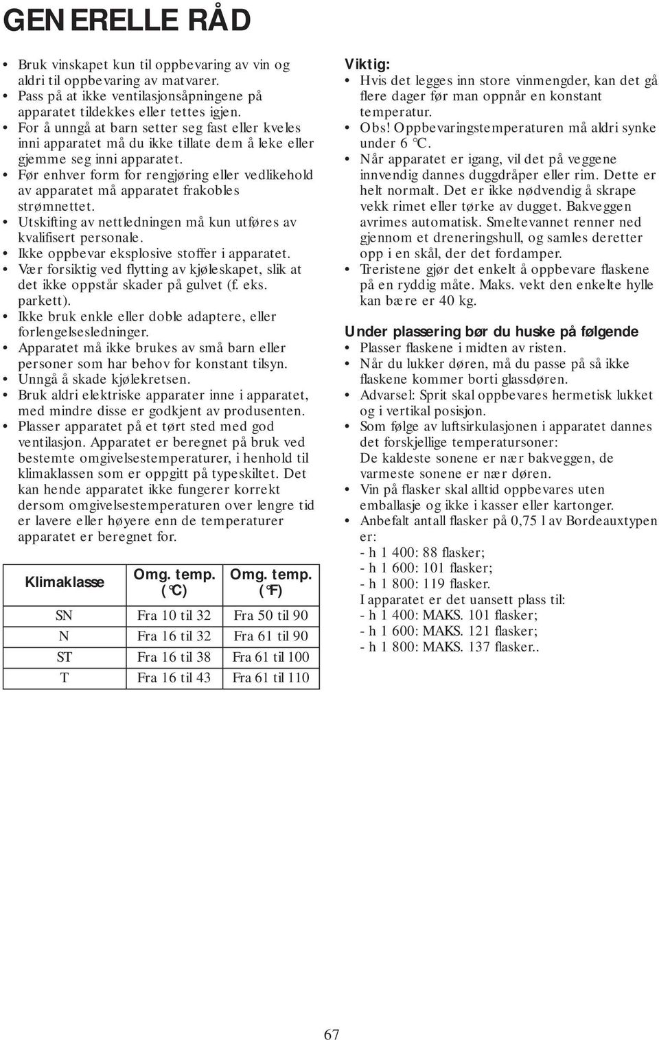 Før enhver form for rengjøring eller vedlikehold av apparatet må apparatet frakobles strømnettet. Utskifting av nettledningen må kun utføres av kvalifisert personale.