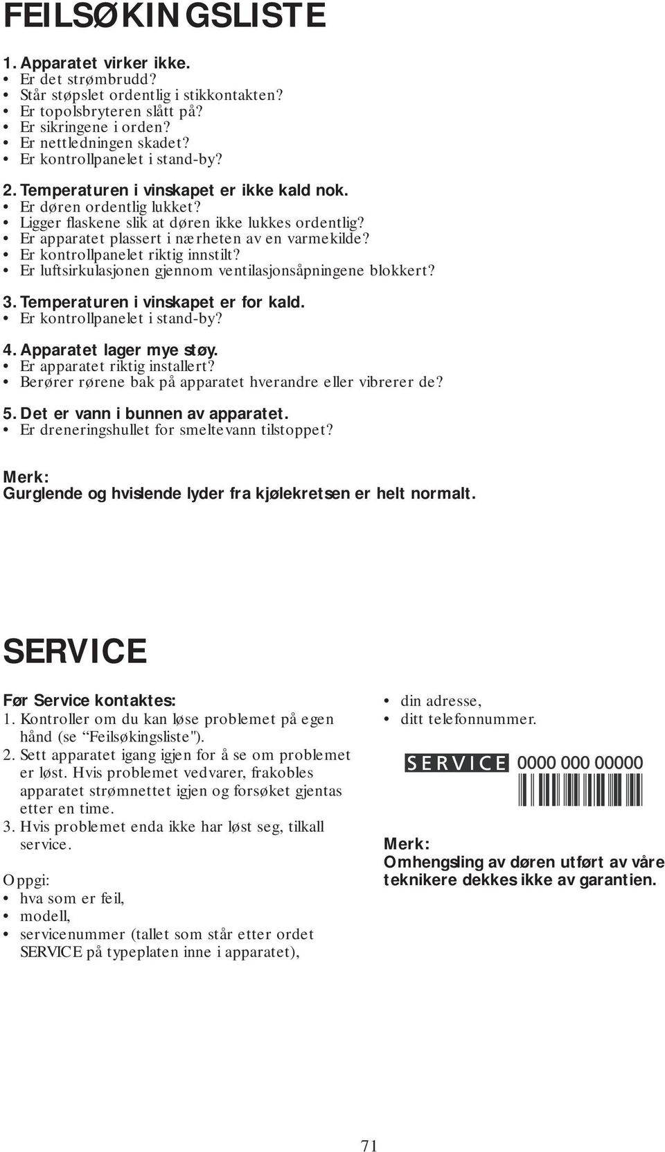 Er apparatet plassert i nærheten av en varmekilde? Er kontrollpanelet riktig innstilt? Er luftsirkulasjonen gjennom ventilasjonsåpningene blokkert? 3. Temperaturen i vinskapet er for kald.