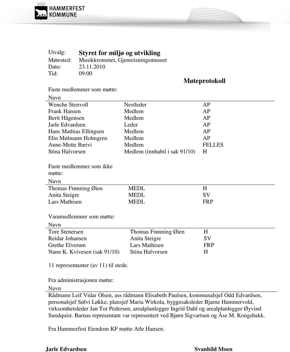 Elin Mølmann Holmgren Medlem AP Anne-Mette Bæivi Medlem FELLES Stina Halvorsen Medlem (innhabil i sak 91/10) H Faste medlemmer som ikke møtte: Navn Thomas Frønning Øien Anita Steigre Lars Mathisen