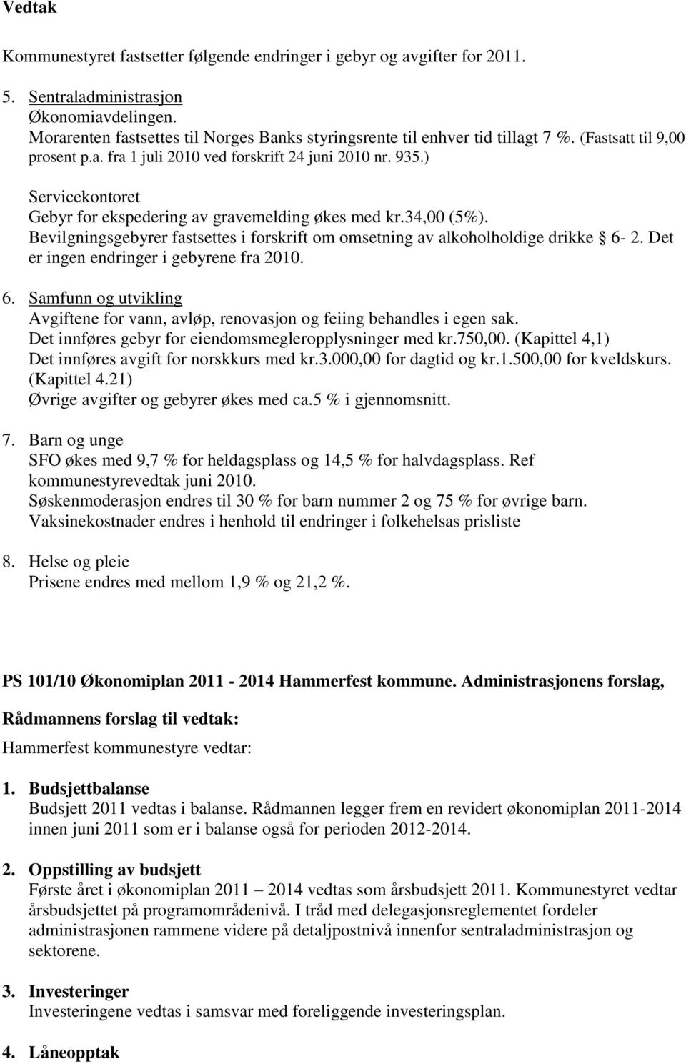 Bevilgningsgebyrer fastsettes i forskrift om omsetning av alkoholholdige drikke 6-2. Det er ingen endringer i gebyrene fra 2010. 6. Samfunn og utvikling Avgiftene for vann, avløp, renovasjon og feiing behandles i egen sak.