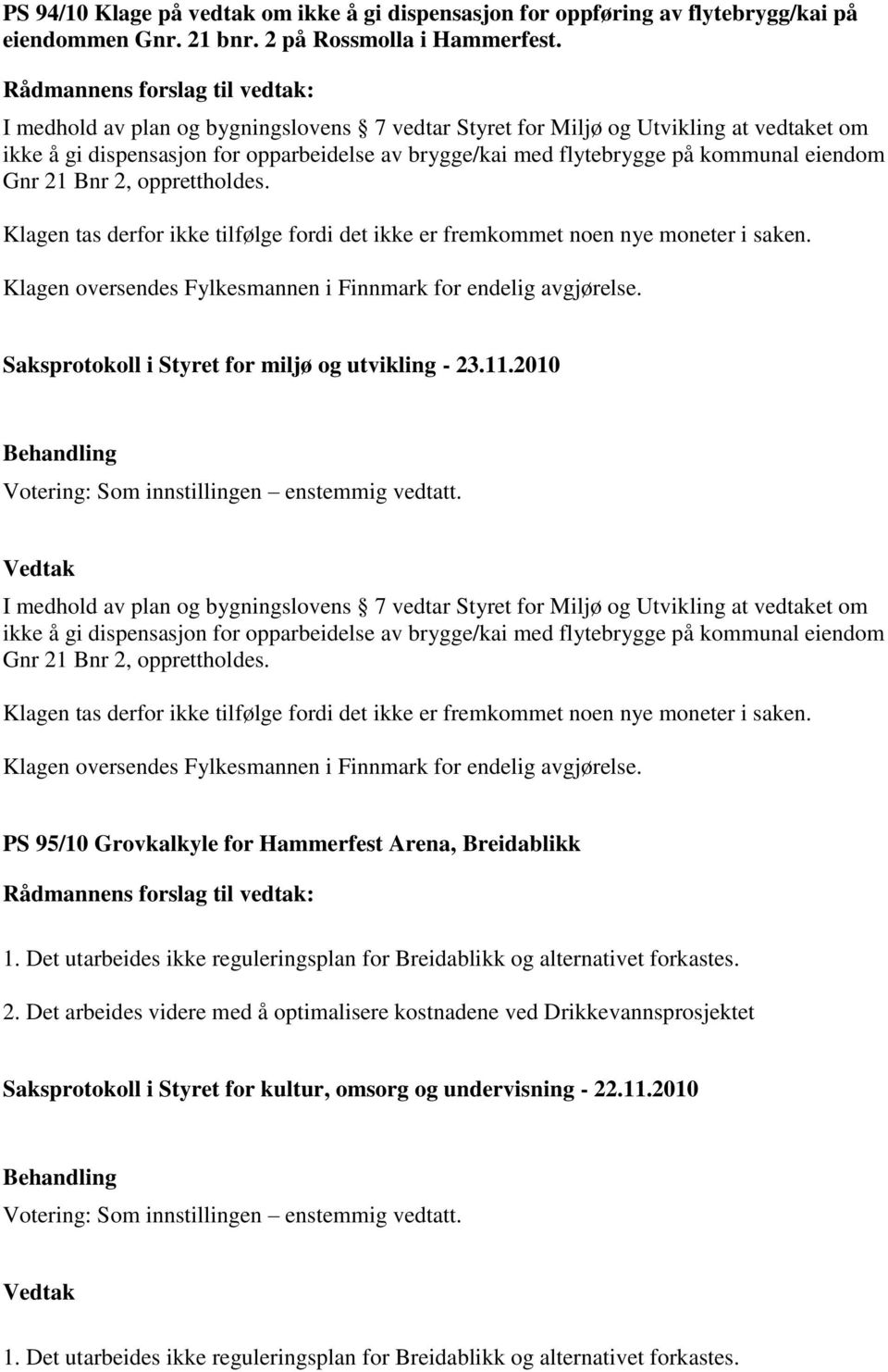 opprettholdes. Klagen tas derfor ikke tilfølge fordi det ikke er fremkommet noen nye moneter i saken. Klagen oversendes Fylkesmannen i Finnmark for endelig avgjørelse.