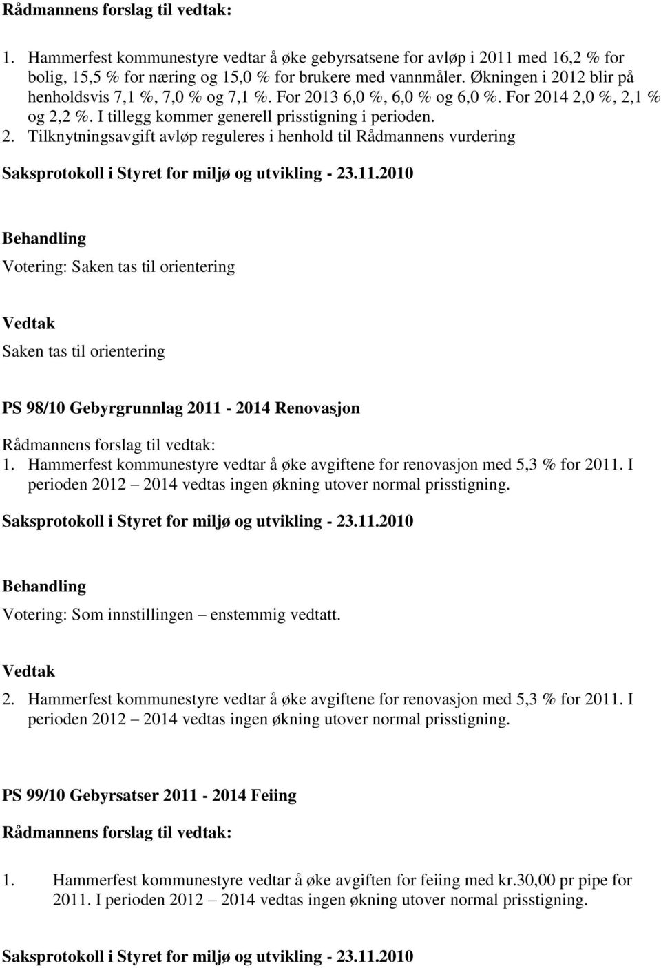 Hammerfest kommunestyre vedtar å øke avgiftene for renovasjon med 5,3 % for 2011. I perioden 2012 2014 vedtas ingen økning utover normal prisstigning. Votering: Som innstillingen enstemmig vedtatt. 2. Hammerfest kommunestyre vedtar å øke avgiftene for renovasjon med 5,3 % for 2011.