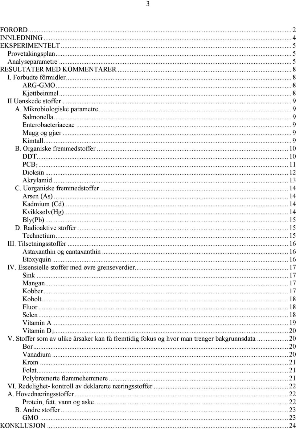 .. 12 Akrylamid... 13 C. Uorganiske fremmedstoffer... 14 Arsen (As)... 14 Kadmium (Cd)... 14 Kvikksølv(Hg)... 14 Bly(Pb)... 15 D. Radioaktive stoffer... 15 Technetium... 15 III. Tilsetningsstoffer.