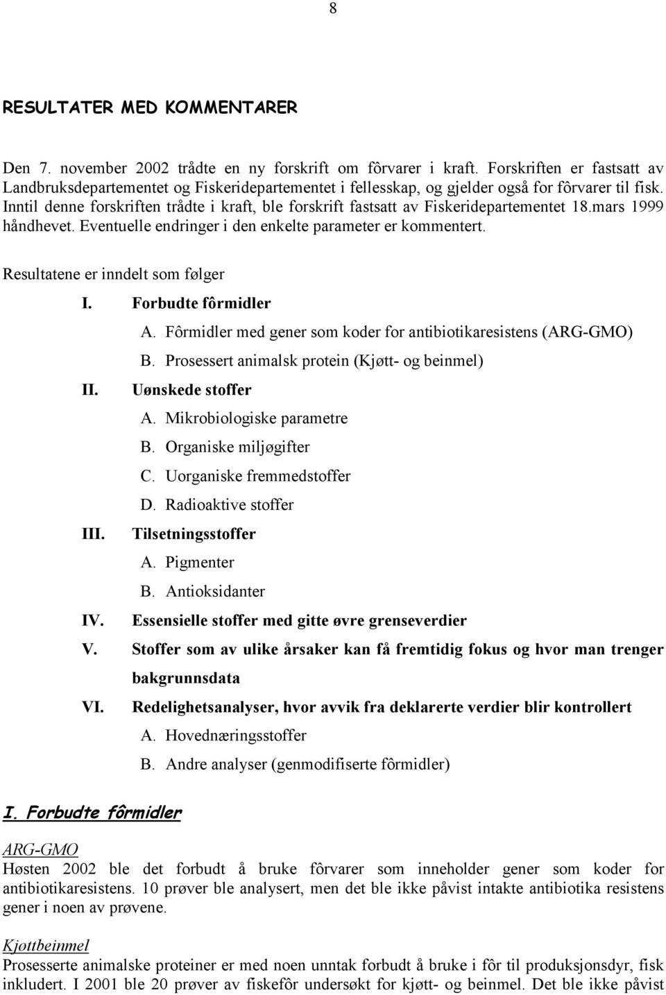 Inntil denne forskriften trådte i kraft, ble forskrift fastsatt av Fiskeridepartementet 18.mars 1999 håndhevet. Eventuelle endringer i den enkelte parameter er kommentert.