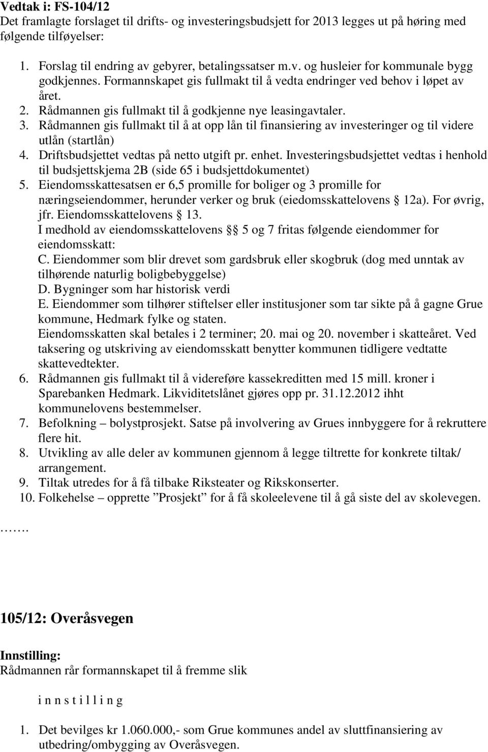 Rådmannen gis fullmakt til å at opp lån til finansiering av investeringer og til videre utlån (startlån) 4. Driftsbudsjettet vedtas på netto utgift pr. enhet.