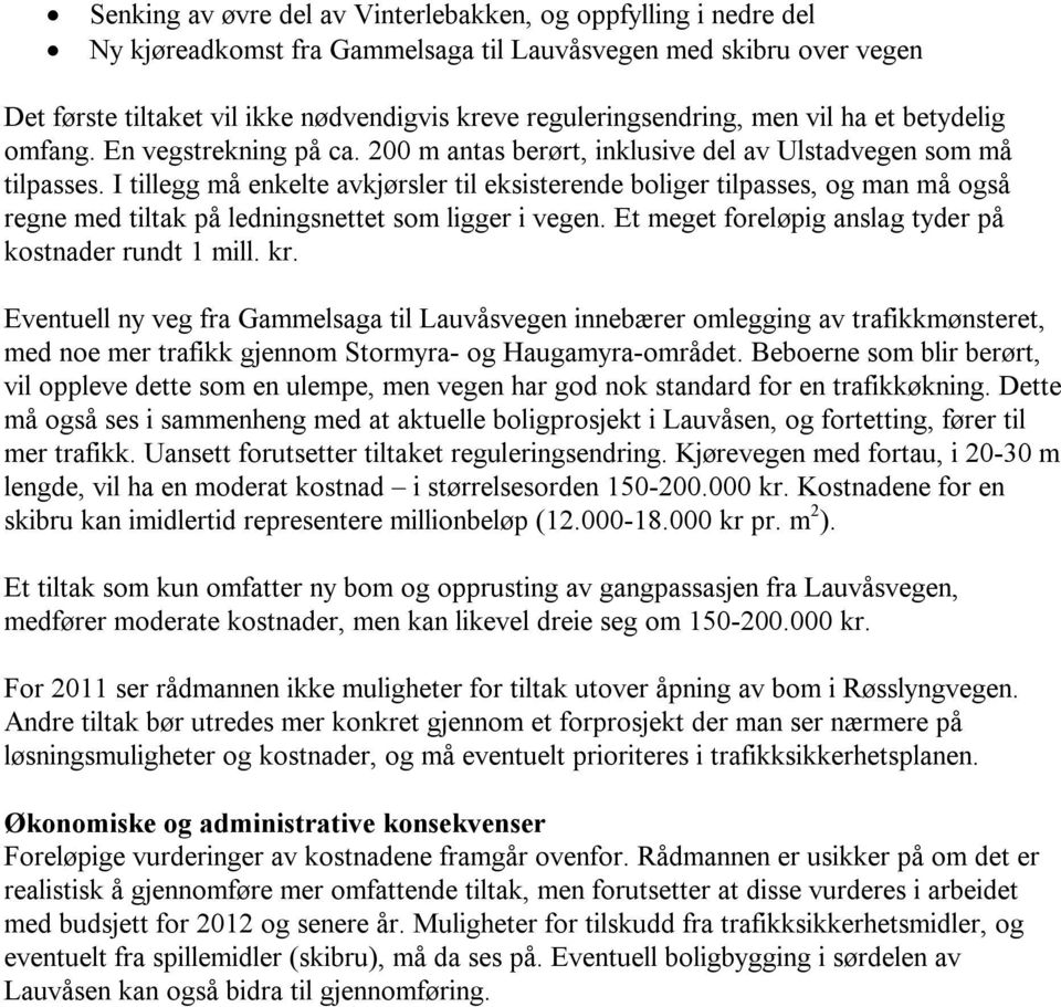 I tillegg må enkelte avkjørsler til eksisterende boliger tilpasses, og man må også regne med tiltak på ledningsnettet som ligger i vegen. Et meget foreløpig anslag tyder på kostnader rundt 1 mill. kr.