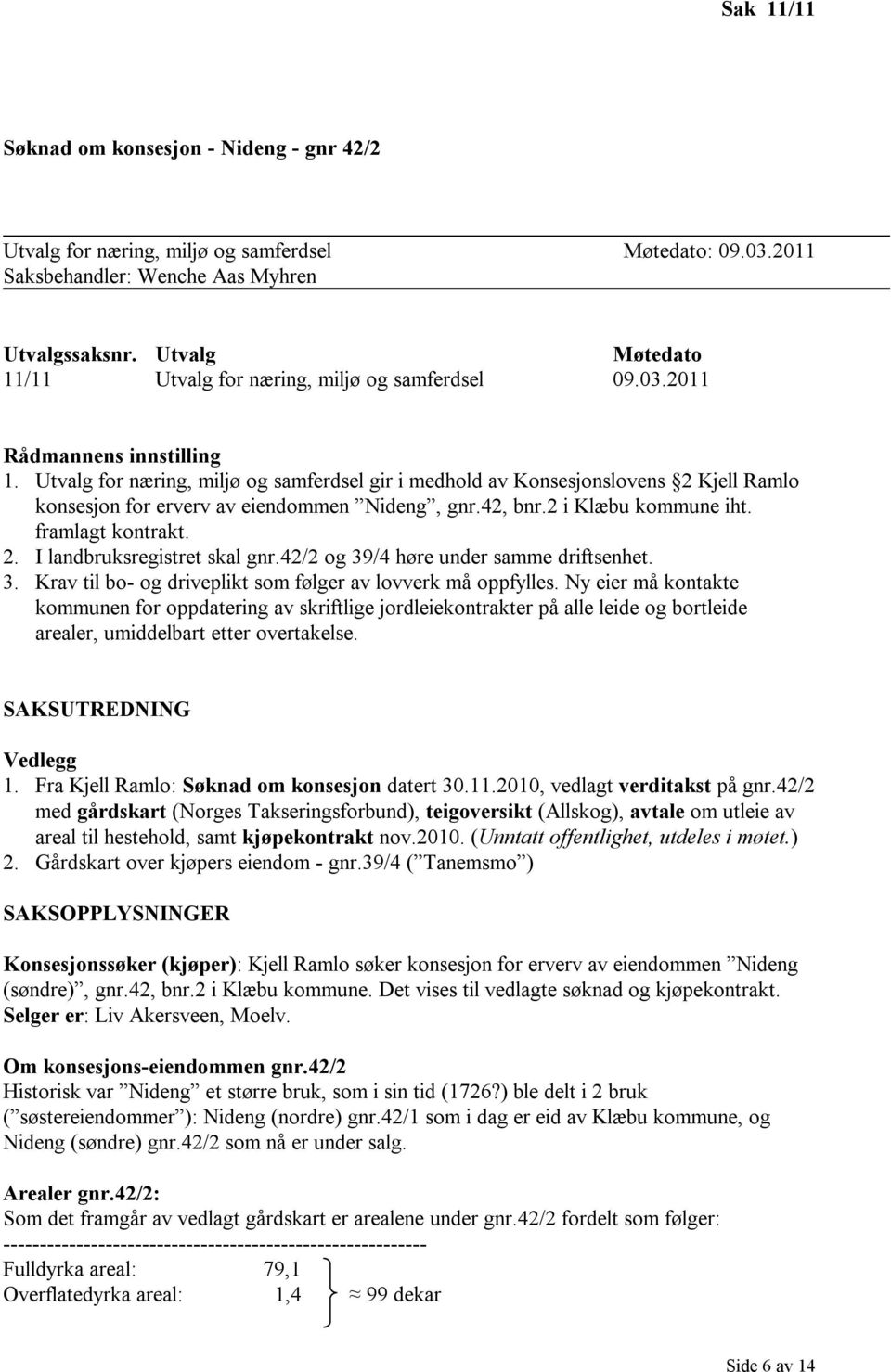 Utvalg for næring, miljø og samferdsel gir i medhold av Konsesjonslovens 2 Kjell Ramlo konsesjon for erverv av eiendommen Nideng, gnr.42, bnr.2 i Klæbu kommune iht. framlagt kontrakt. 2. I landbruksregistret skal gnr.