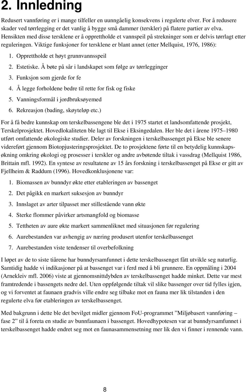 Hensikten med disse tersklene er å opprettholde et vannspeil på strekninger som er delvis tørrlagt etter reguleringen. Viktige funksjoner for tersklene er blant annet (etter Mellquist, 1976, 1986): 1.