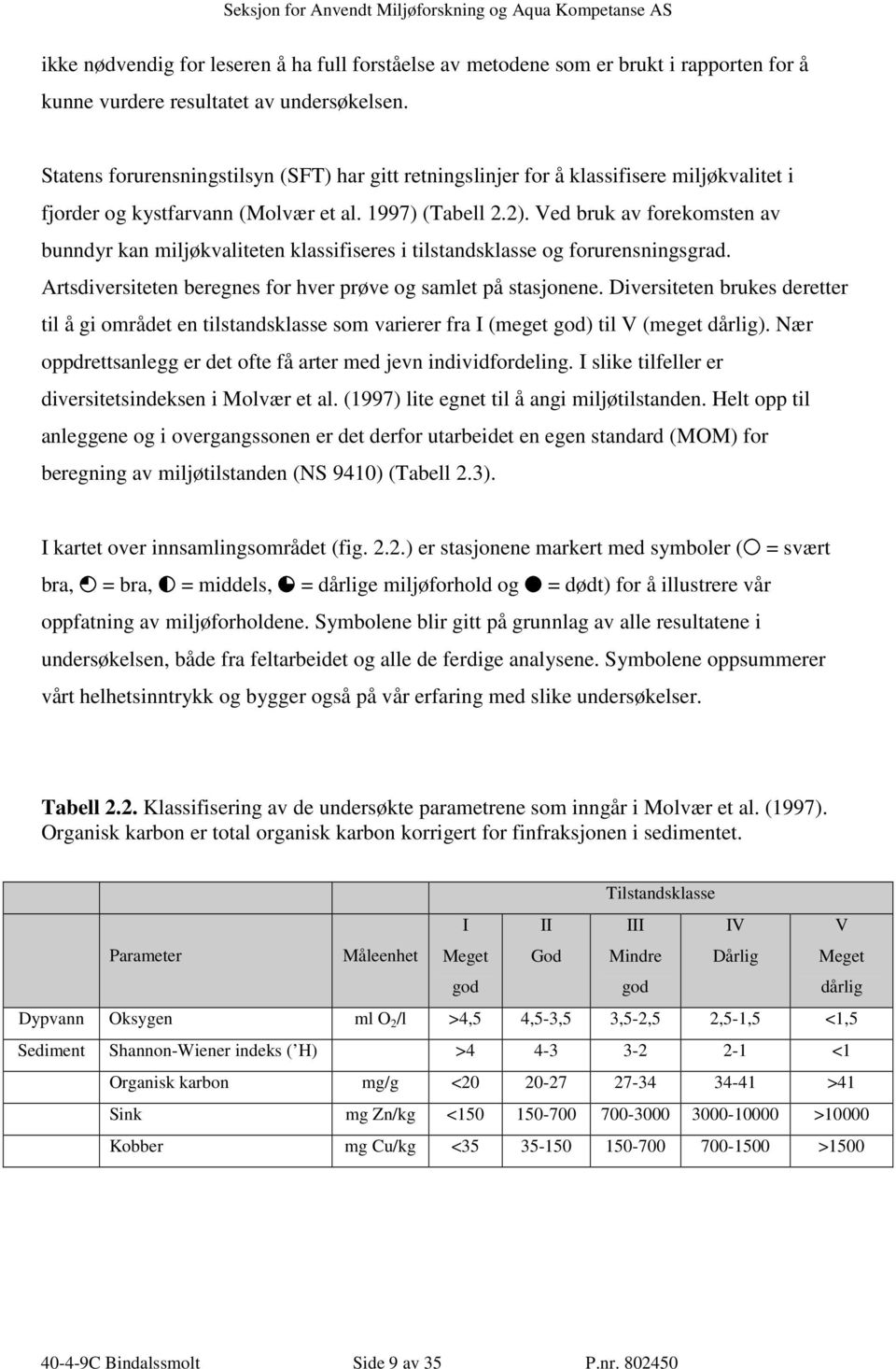 Ved bruk av forekomsten av bunndyr kan miljøkvaliteten klassifiseres i tilstandsklasse og forurensningsgrad. Artsdiversiteten beregnes for hver prøve og samlet på stasjonene.