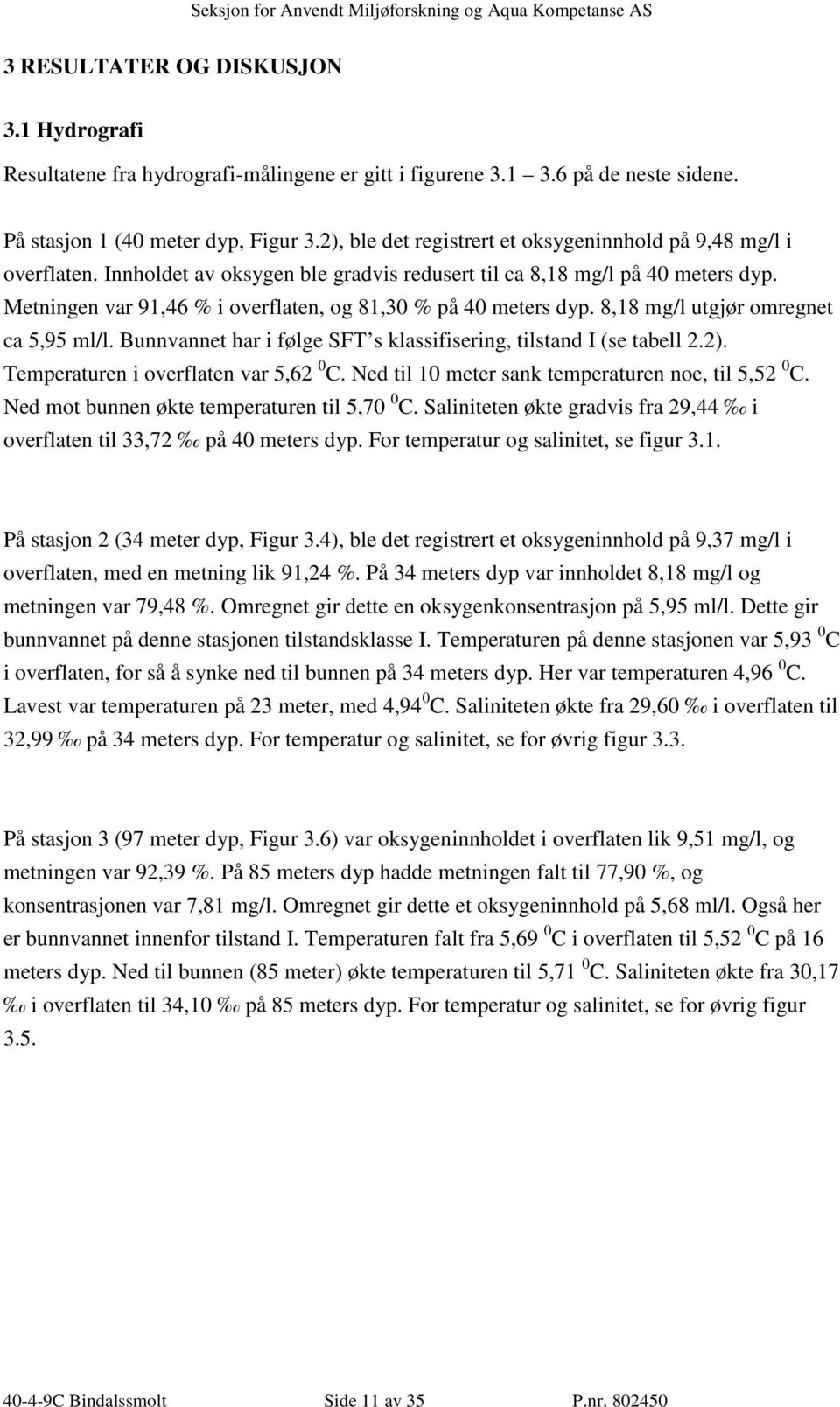 Metningen var 91,46 % i overflaten, og 81,3 % på 4 meters dyp. 8,18 mg/l utgjør omregnet ca 5,95 ml/l. Bunnvannet har i følge SFT s klassifisering, tilstand I (se tabell 2.2).