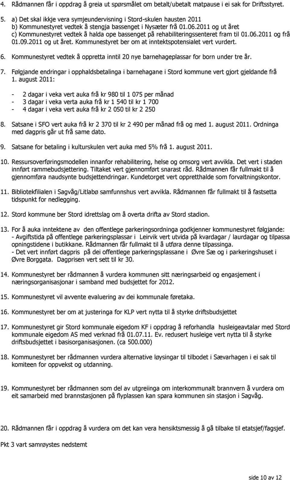 2011 og ut året c) Kommunestyret vedtek å halda ope bassenget på rehabiliteringssenteret fram til 01.06.2011 og frå 01.09.2011 og ut året. Kommunestyret ber om at inntektspotensialet vert vurdert. 6.