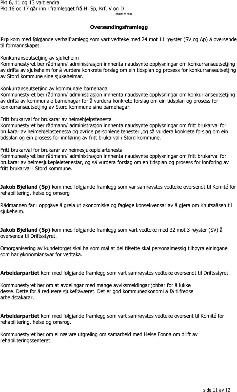 Konkurranseutsetjing av sjukeheim Kommunestyret ber rådmann/ administrasjon innhenta naudsynte opplysningar om konkurranseutsetjing av drifta av sjukeheim for å vurdera konkrete forslag om ein