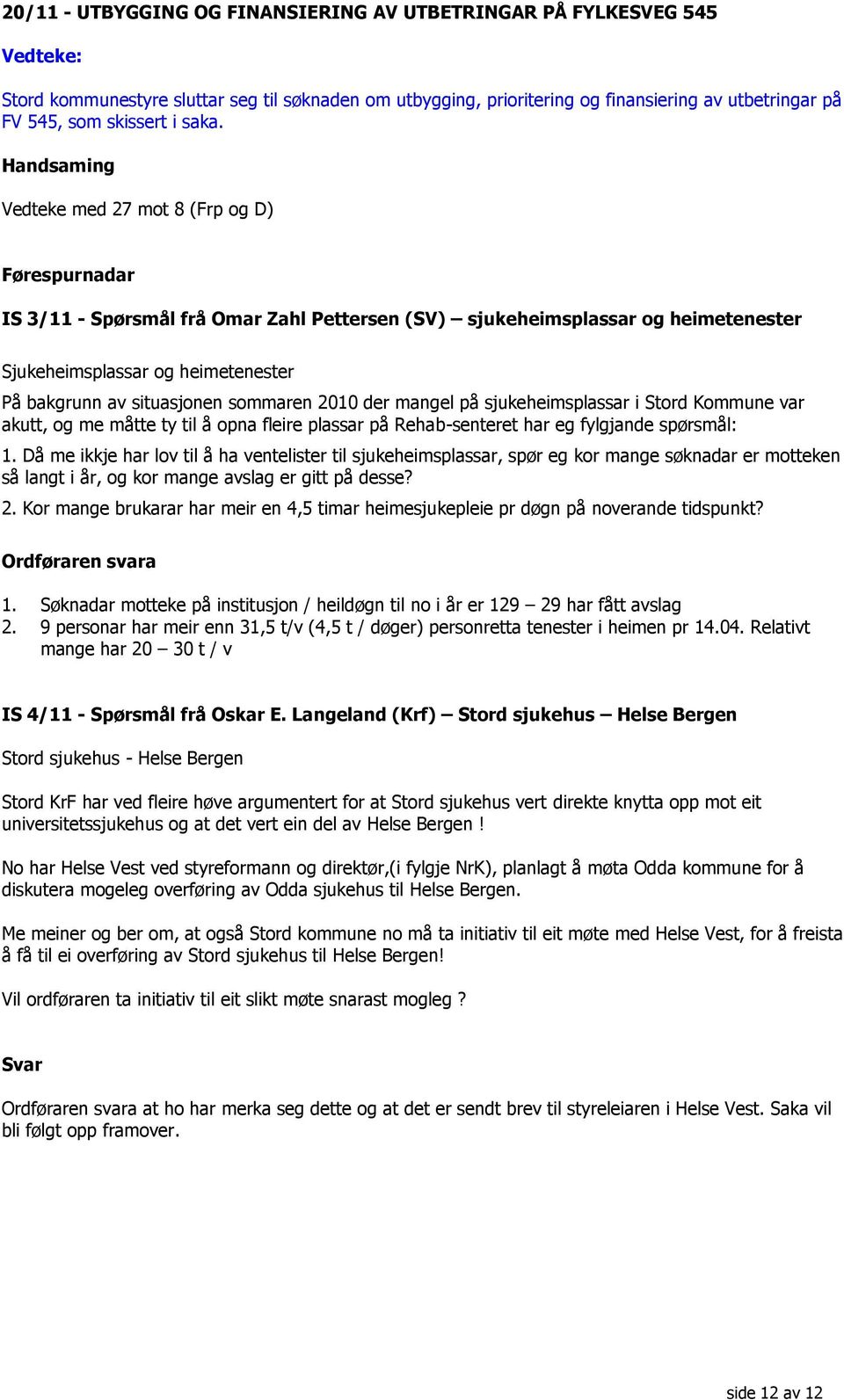 Handsaming Vedteke med 27 mot 8 (Frp og D) Førespurnadar IS 3/11 - Spørsmål frå Omar Zahl Pettersen (SV) sjukeheimsplassar og heimetenester Sjukeheimsplassar og heimetenester På bakgrunn av