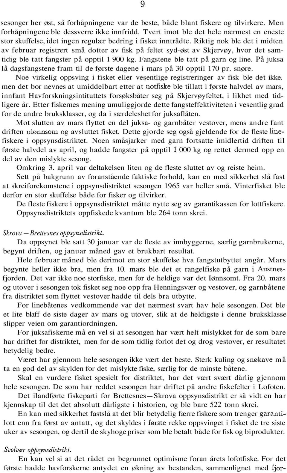 Riktig nok ble det i midten av februar registrert små dotter av fisk på feltet sydøst av Skjervøy, hvor det samtidig ble tatt fangster på opptil 1 900 kg. Fangstene ble tatt på garn og line.