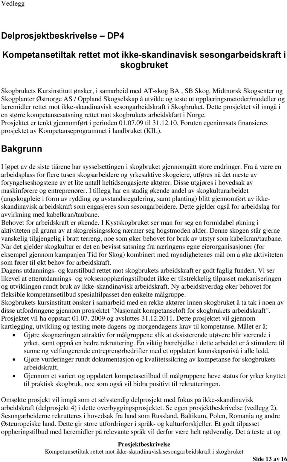 Dette prosjektet vil inngå i en større kompetansesatsning rettet mot skogbrukets arbeidskfart i Norge. Prosjektet er tenkt gjennomført i perioden 01.07.09 til 31.12.10.