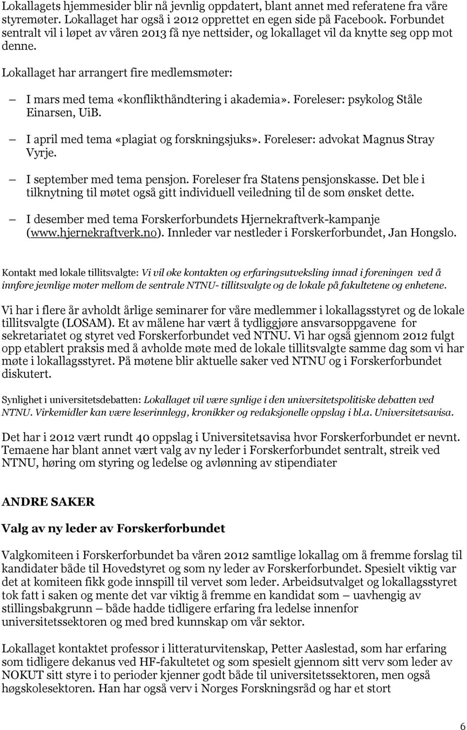 Lokallaget har arrangert fire medlemsmøter: I mars med tema «konflikthåndtering i akademia». Foreleser: psykolog Ståle Einarsen, UiB. I april med tema «plagiat og forskningsjuks».