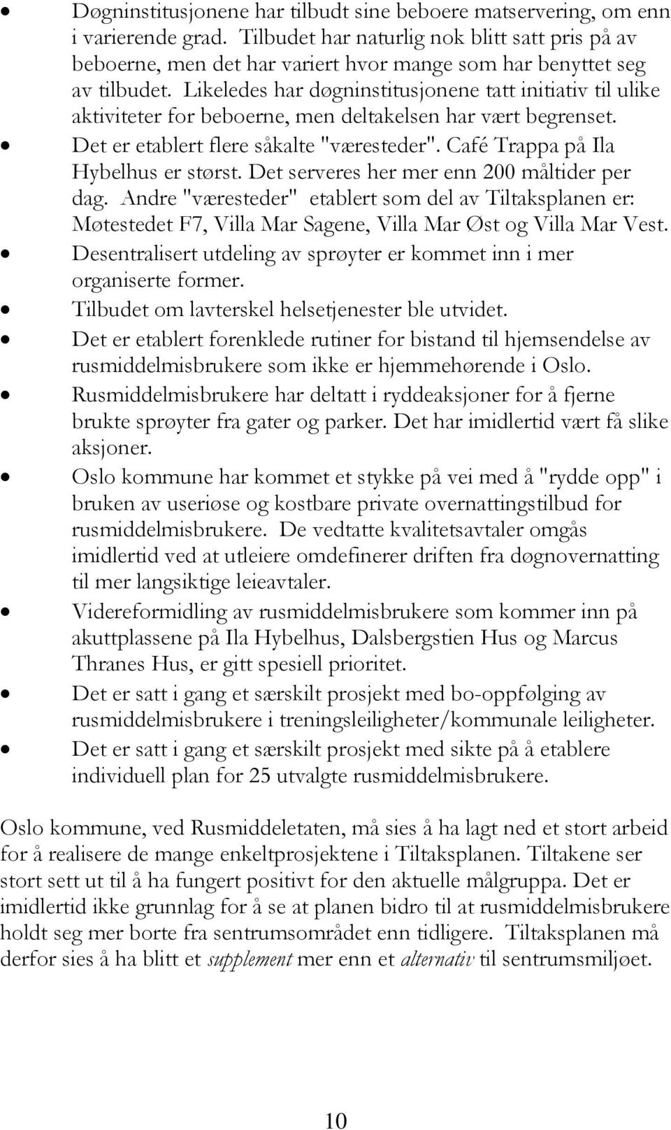 Likeledes har døgninstitusjonene tatt initiativ til ulike aktiviteter for beboerne, men deltakelsen har vært begrenset. Det er etablert flere såkalte "væresteder".