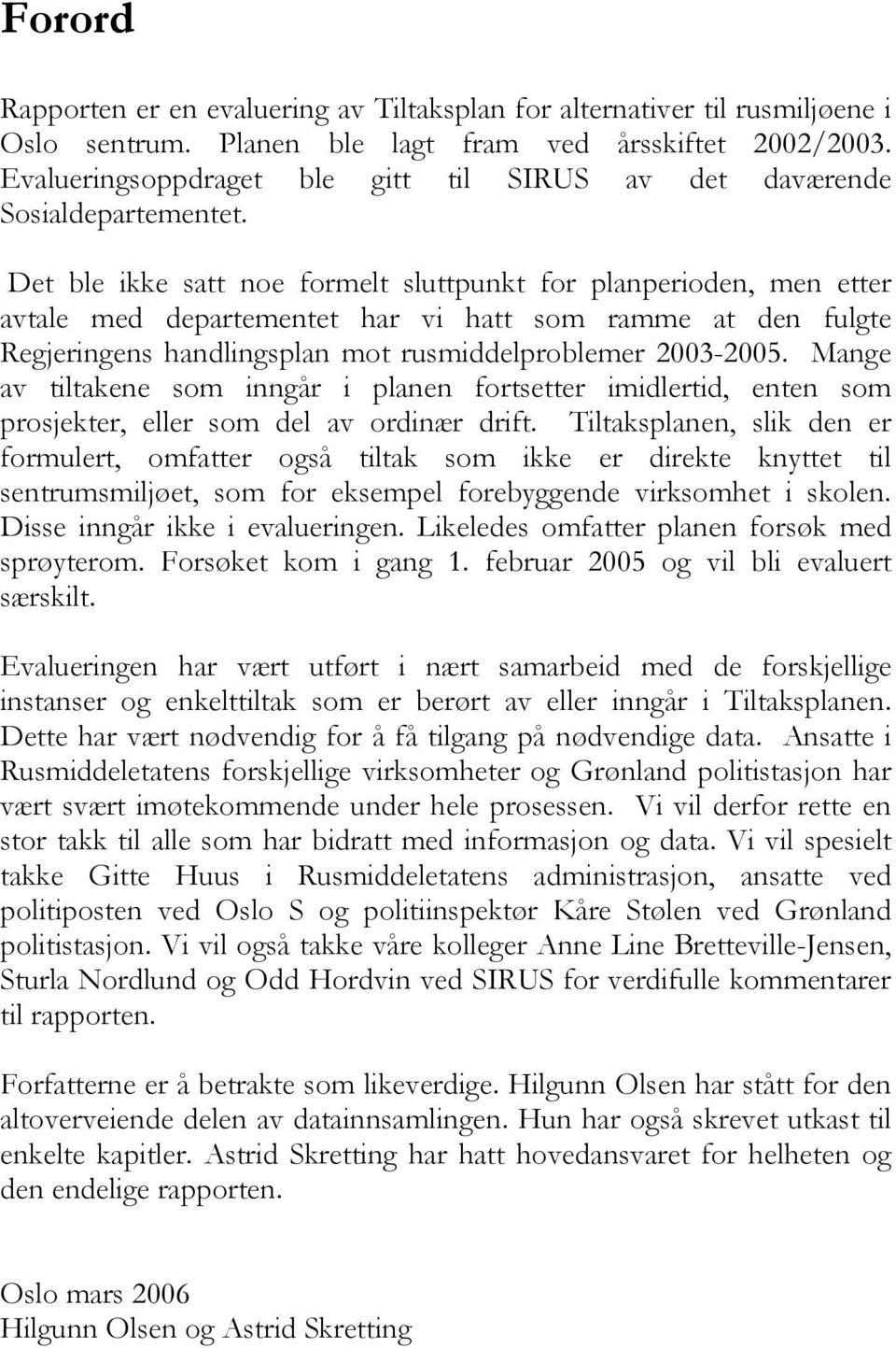 Det ble ikke satt noe formelt sluttpunkt for planperioden, men etter avtale med departementet har vi hatt som ramme at den fulgte Regjeringens handlingsplan mot rusmiddelproblemer 2003-2005.